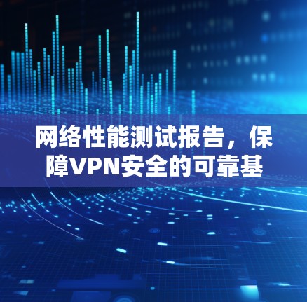 网络性能测试报告，保障VPN安全的可靠基础
