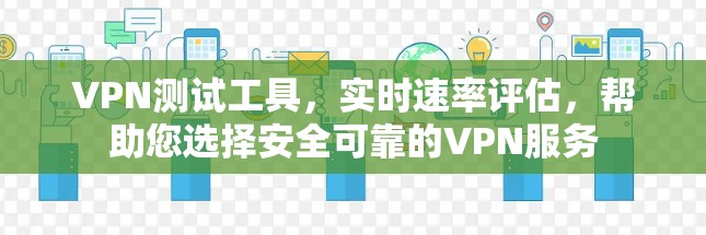 VPN测试工具，实时速率评估，帮助您选择安全可靠的VPN服务