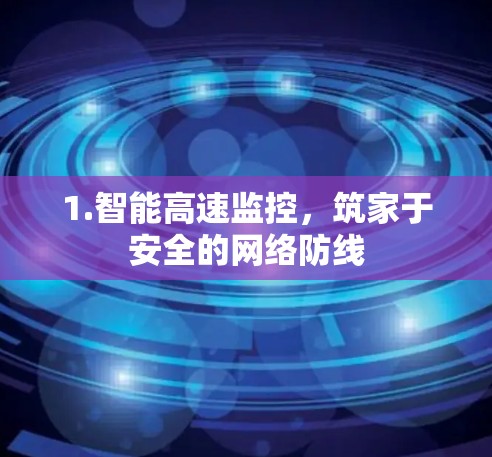 1.智能高速监控，筑家于安全的网络防线