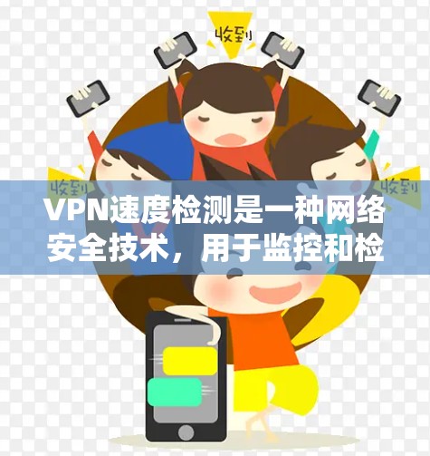 VPN速度检测是一种网络安全技术，用于监控和检测VPN连接的流量特性，以防止恶意攻击和防火墙控制。以下是关于VPN速度检测的详细分析