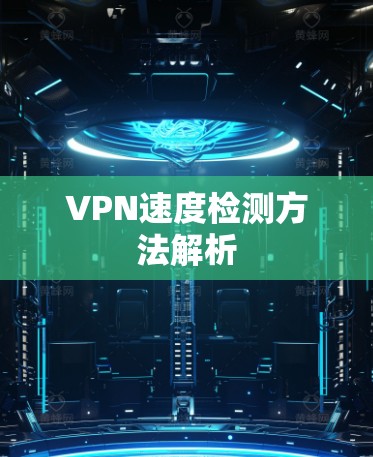 VPN速度检测方法解析 VPN速度检测方法解析