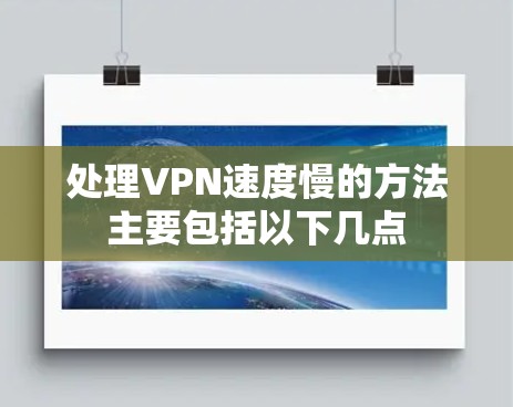 处理VPN速度慢的方法主要包括以下几点