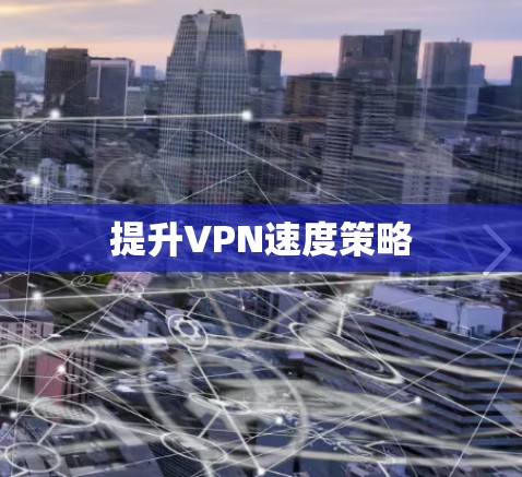 提升VPN速度策略 提升VPN速度策略