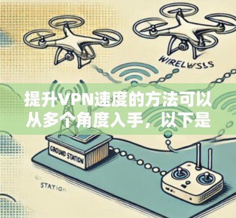 提升VPN速度的方法可以从多个角度入手，以下是一些综合考虑的因素和具体方法