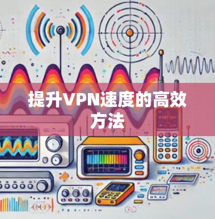 提升VPN速度的高效方法 提升VPN速度的高效方法