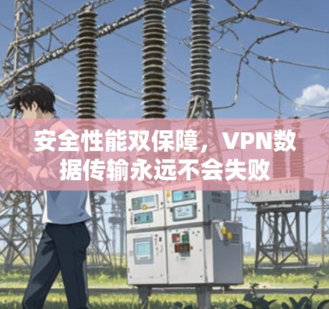 安全性能双保障,VPN数据传输永远不会失败 安全性能双保障,VPN数据传输永远不会失败