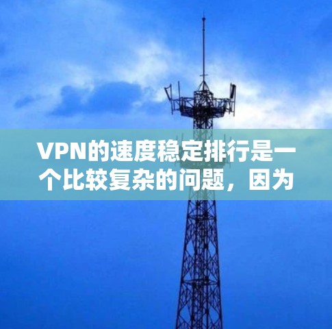 VPN的速度稳定排行是一个比较复杂的问题，因为它取决于多种因素，包括VPN服务的提供商、网络连接、流量限制、使用频率以及用户的具体需求。以下是一些主要的VPN服务及其特点，供参考