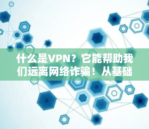 什么是VPN?它能帮助我们远离网络诈骗!从基础到优化 什么是VPN?它能帮助我们远离网络诈骗!从基础到优化