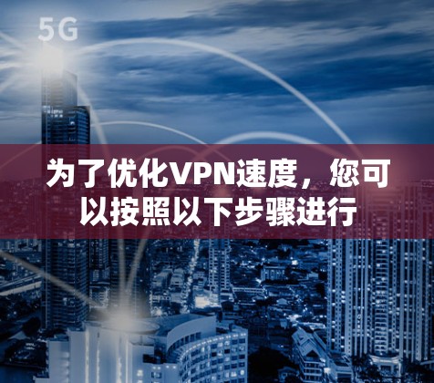 为了优化VPN速度,您可以按照以下步骤进行