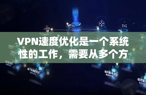 VPN速度优化是一个系统性的工作，需要从多个方面进行全面的检查和调整。以下是一个优化VPN速度的分步指南