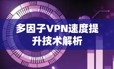 多因子VPN速度提升技术解析