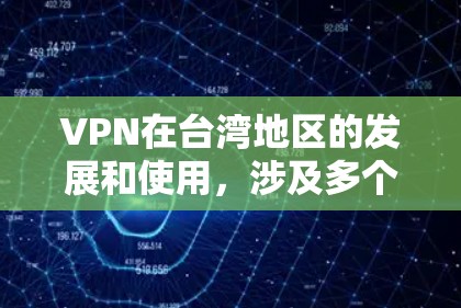 VPN在台湾地区的发展和使用，涉及多个复杂的法律、技术、政策和安全问题。以下是一些关键点和建议，帮助你更好地理解和评估VPN在台湾的使用情况