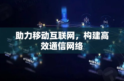 助力移动互联网,构建高效通信网络 助力移动互联网,构建高效通信网络