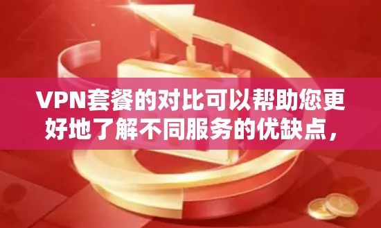 VPN套餐的对比可以帮助您更好地了解不同服务的优缺点,从而做出更明智的选择。以下是一些常见的VPN套餐类型及其对比 VPN套餐的对比可以帮助您更好地了解不同服务的优缺点,从而做出更明智的选择。以下是一些常见的VPN套餐类型及其对比