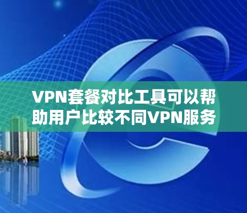 VPN套餐对比工具可以帮助用户比较不同VPN服务的优缺点,帮助他们做出最优的选择。以下是一个详细的对比工具,涵盖价格、覆盖范围、流量、速度、安全性和适用场景等方面,供参考 VPN套餐对比工具可以帮助用户比较不同VPN服务的优缺点,帮助他们做出最优的选择。以下是一个详细的对比工具,涵盖价格、覆盖范围、流量、速度、安全性和适用场景等方面,供参考
