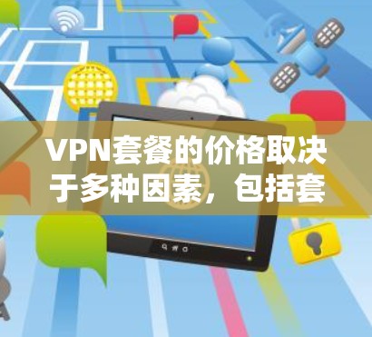 VPN套餐的价格取决于多种因素,包括套餐类型、连接速度、稳定性、安全性等。以下是一些常见的VPN套餐类型及其价格范围 VPN套餐的价格取决于多种因素,包括套餐类型、连接速度、稳定性、安全性等。以下是一些常见的VPN套餐类型及其价格范围