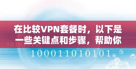 在比较VPN套餐时,以下是一些关键点和步骤,帮助你找到最划算的选择 在比较VPN套餐时,以下是一些关键点和步骤,帮助你找到最划算的选择