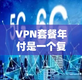 VPN套餐年付是一个复杂的决策问题,涉及多个方面。以下是一些关键点的总结 VPN套餐年付是一个复杂的决策问题,涉及多个方面。以下是一些关键点的总结