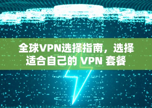 全球VPN选择指南,选择适合自己的 VPN 套餐 全球VPN选择指南,选择适合自己的 VPN 套餐