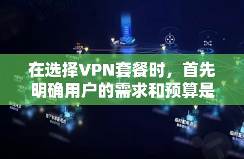 在选择VPN套餐时,首先明确用户的需求和预算是关键。以下是详细的分析和建议 在选择VPN套餐时,首先明确用户的需求和预算是关键。以下是详细的分析和建议