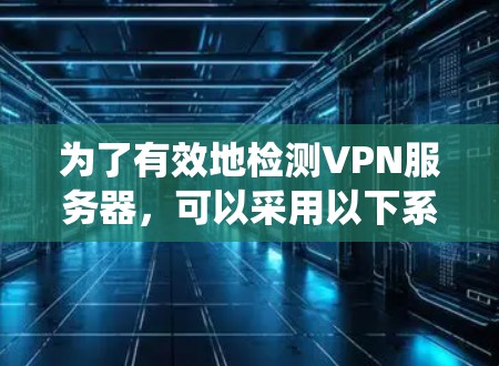 为了有效地检测VPN服务器，可以采用以下系统化的步骤和方法