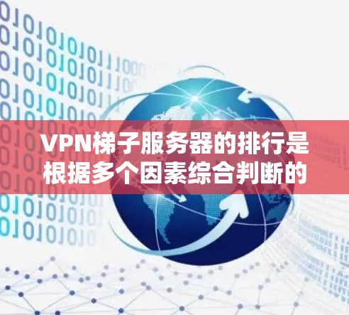 <strong>VPN梯子</strong>服务器的排行是根据多个因素综合判断的,以下是一些关键点和排位标准