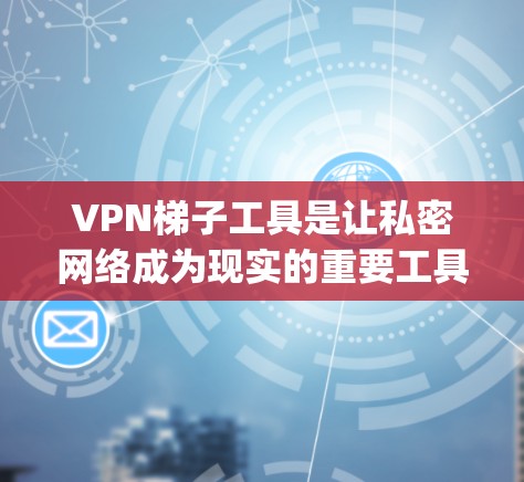 <strong>VPN梯子</strong>工具是让私密网络成为现实的重要工具,而主流品牌如DeepCasting、CCTV、NetNest在这一领域表现突出。以下是对这些品牌的深入分析