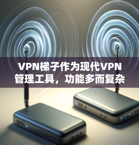 VPN梯子作为现代VPN管理工具,功能多而复杂,涵盖了从设置到管理的各个方面。以下是对VPN梯子功能的详细介绍,帮助用户更好地理解和使用 VPN梯子作为现代VPN管理工具,功能多而复杂,涵盖了从设置到管理的各个方面。以下是对VPN梯子功能的详细介绍,帮助用户更好地理解和使用