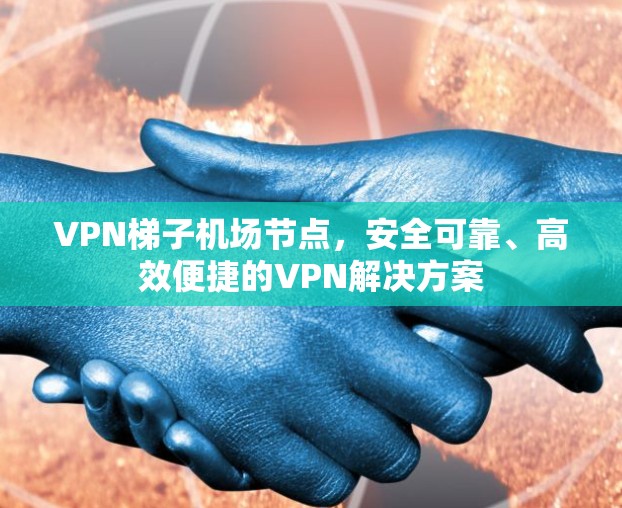 VPN梯子机场节点,安全可靠、高效便捷的VPN解决方案 VPN梯子机场节点,安全可靠、高效便捷的VPN解决方案