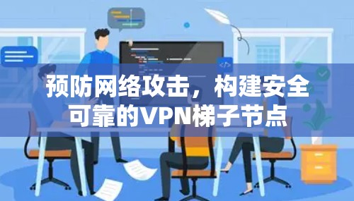 预防网络攻击,构建安全可靠的VPN梯子节点 预防网络攻击,构建安全可靠的VPN梯子节点
