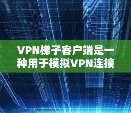 <strong>VPN梯子</strong>客户端是一种用于模拟VPN连接的虚拟网络工具,提供多种配置选项以满足用户的需求。以下是逐步的解决方案