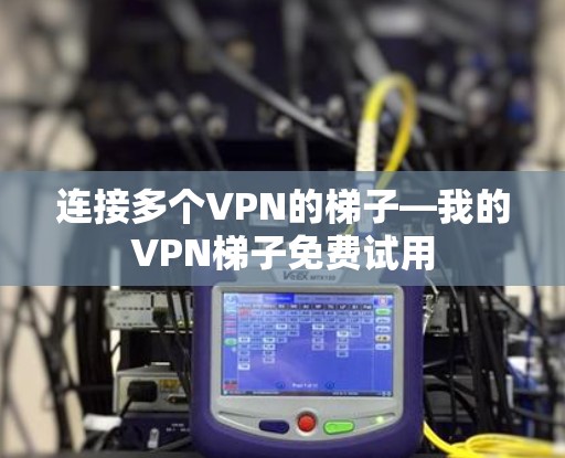 连接多个VPN的梯子—我的<strong>VPN梯子</strong>免费试用