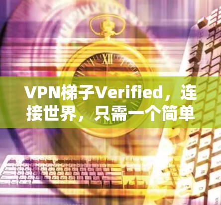 <strong>VPN梯子</strong>Verified,连接世界,只需一个简单工具!