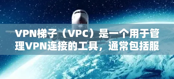 VPN梯子（VPC）是一个用于管理VPN连接的工具，通常包括服务器、服务器间连接、服务器间连接的连接方式（如过桥服务器、网络桥接等）随着技术的发展，VPN梯子的稳定性、功能和用户体验也在不断改进