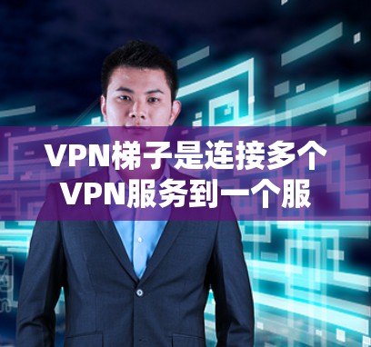 <strong>VPN梯子</strong>是连接多个VPN服务到一个服务器的工具,帮助用户灵活访问不同的VPN。以下是关于<strong>VPN梯子</strong>的详细指南