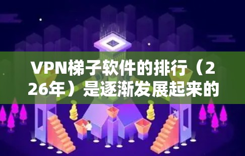 VPN梯子软件的排行（226年）是逐渐发展起来的，随着技术的进步和用户需求的改变，软件的更新和优化也会越来越频繁。以下是一些226年推荐的VPN梯子软件，涵盖了多样化的功能和使用场景