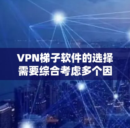 VPN梯子软件的选择需要综合考虑多个因素，以确保最适合您的用户需求。以下是一个结构化的评测，帮助您做出明智的选择