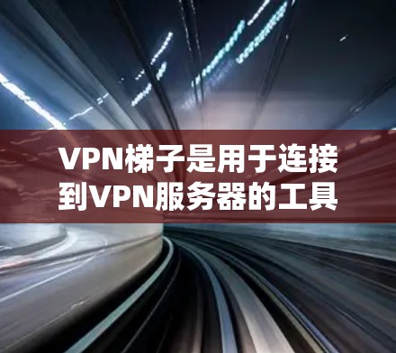 VPN梯子是用于连接到VPN服务器的工具，可以帮助你在网页和应用上节省时间。以下是使用VPN梯子的步骤