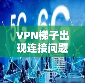 <strong>VPN梯子</strong>出现连接问题可能涉及多种原因,包括服务器配置、连接线问题、防火墙设置等。以下是一步步的解决方案