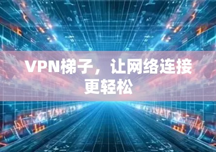 <strong>VPN梯子</strong>,让网络连接更轻松