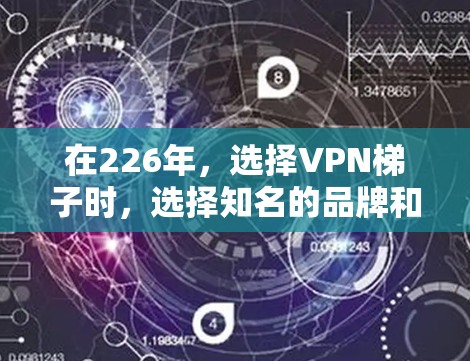 在226年，选择VPN梯子时，选择知名的品牌和质量好的设备是非常重要的。以下是一些推荐的VPN梯子品牌和设备，帮助您更好地选择