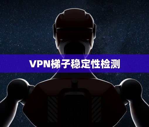 <strong>VPN梯子</strong>稳定性检测