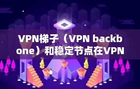 VPN梯子(VPN backbone)和稳定节点在VPN网络中扮演着关键角色。以下是关于VPN梯子稳定节点的一些关键点 VPN梯子(VPN backbone)和稳定节点在VPN网络中扮演着关键角色。以下是关于VPN梯子稳定节点的一些关键点