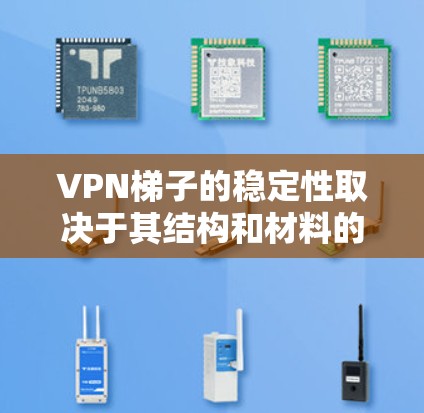 VPN梯子的稳定性取决于其结构和材料的选择,以下是一些关键因素 VPN梯子的稳定性取决于其结构和材料的选择,以下是一些关键因素