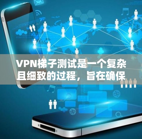 <strong>VPN梯子</strong>测试是一个复杂且细致的过程，旨在确保这些设备能够正常工作，以支持VPN服务。以下是如何逐步进行<strong>VPN梯子</strong>测试