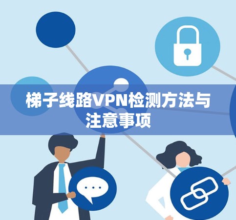 梯子线路VPN检测方法与注意事项