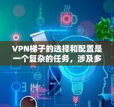 <strong>VPN梯子</strong>的选择和配置是一个复杂的任务，涉及多个方面，包括协议选择、参数配置、服务器配置、安全性设置和防火墙配置等。以下是逐步的解决方案