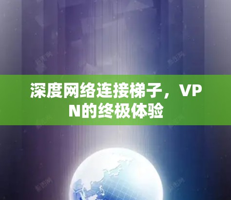 深度网络连接梯子，VPN的终极体验