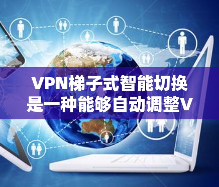 VPN梯子式智能切换是一种能够自动调整VPN连接的设备,旨在提高用户在使用远程网络时的安全性和效率。以下是该技术的主要功能和潜在问题的详细分析 VPN梯子式智能切换是一种能够自动调整VPN连接的设备,旨在提高用户在使用远程网络时的安全性和效率。以下是该技术的主要功能和潜在问题的详细分析
