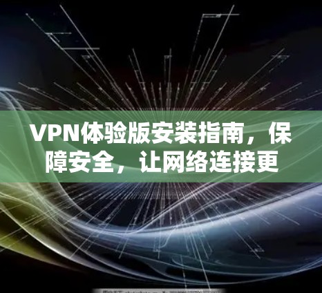 VPN体验版安装指南，保障安全，让网络连接更顺畅